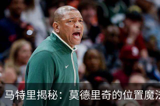 马特里揭秘：莫德里奇的位置魔法与战术变幻